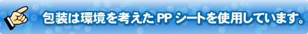 包装は環境を考えたPPシートを使用しています。